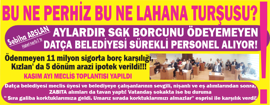 DATÇA BELEDİYESİ!., BU NE PERHİZ BUNE LAHANA TURŞUSU?!.AYLARDIR SGK BORCUNU ÖDEYEMEYEN DATÇA BELEDİYESİ SÜREKLİ PERSONEL ALIYOR!