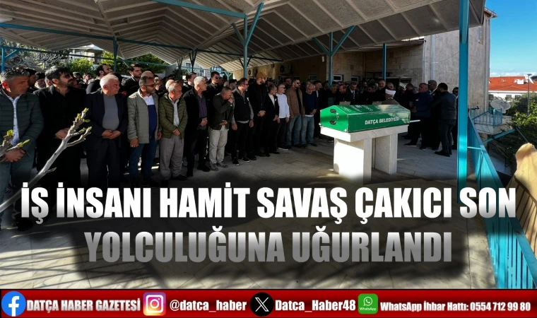 İŞ İNSANI HAMİT SAVAŞ ÇAKICI SON YOLCULUĞUNA UĞURLANDI