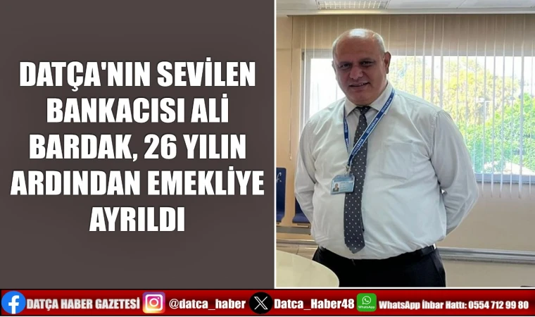 DATÇA'NIN SEVİLEN BANKACISI Alİ BARDAK, 26 YILIN ARDINDAN EMEKLİYE AYRILDI