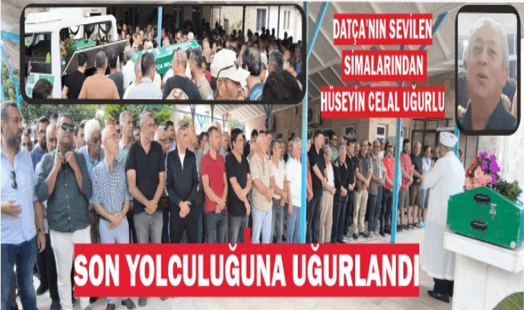 DATÇA’NIN SEVİLEN SİMALARINDAN HÜSEYİN CELAL UĞURLU, SON YOLCULUĞUNA UĞURLANDI