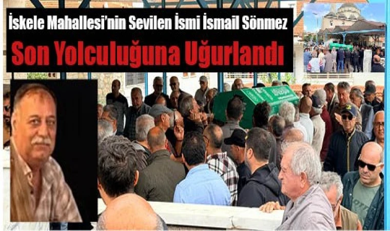 İskele Mahallesi’nin Sevilen İsmi İsmail Sönmez Son Yolculuğuna Uğurlandı