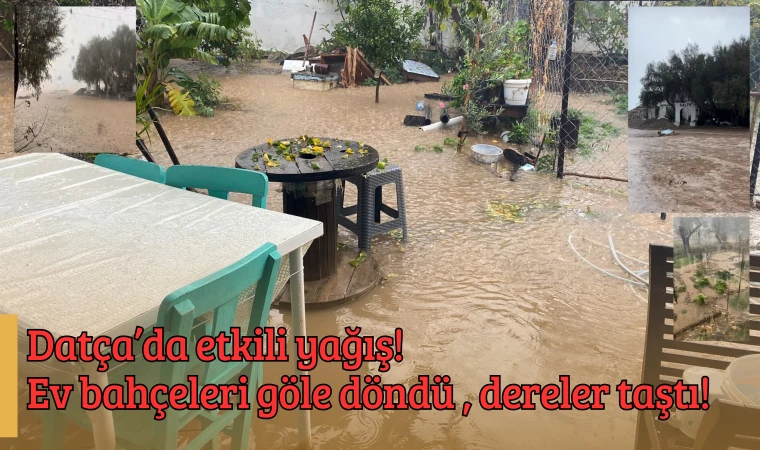 Datça’da etkili yağış! Ev bahçeleri göle döndü, dereler taştı!