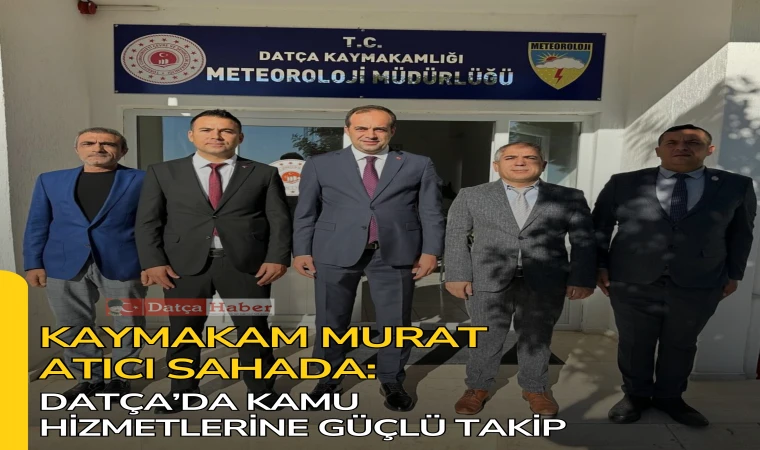 KAYMAKAM MURAT ATICI SAHADA: DATÇA’DA KAMU HİZMETLERİNE GÜÇLÜ TAKİP