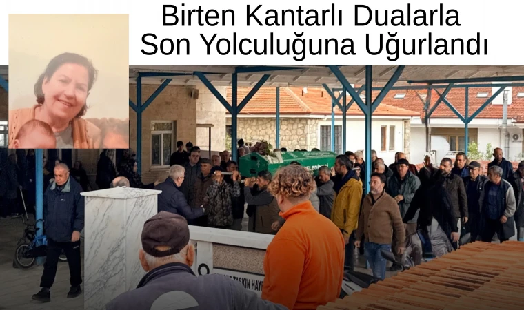 Birten Kantarlı Dualarla Son Yolculuğuna Uğurlandı