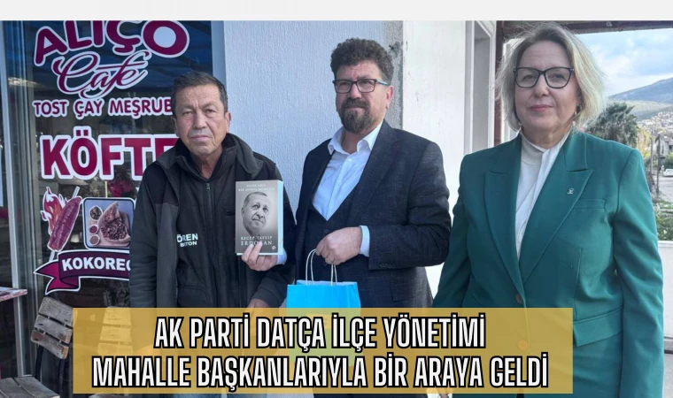 AK PARTİ DATÇA İLÇE YÖNETİMİ MAHALLE BAŞKANLARIYLA BİR ARAYA GELDİ