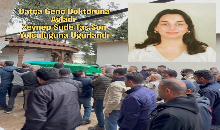 Datça Genç Doktoruna Ağladı Zeynep Sude Taş Son Yolculuğuna Uğurlandı