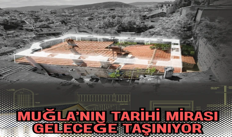 MUĞLA’NIN TARİHİ MİRASI GELECEĞE TAŞINIYOR