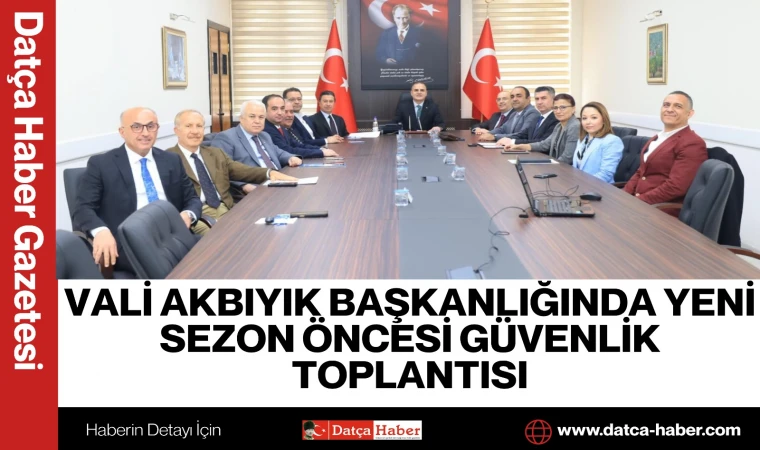 VALİ AKBIYIK BAŞKANLIĞINDA YENİ SEZON ÖNCESİ GÜVENLİK TOPLANTISI