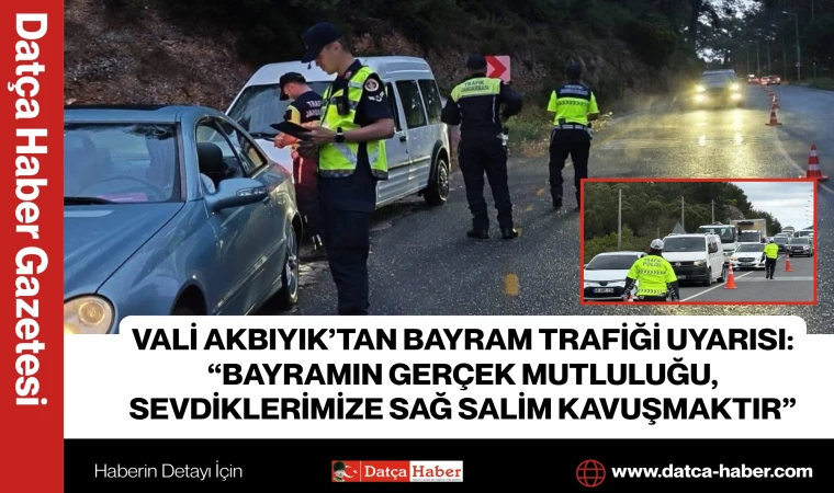 VALİ AKBIYIK’TAN BAYRAM TRAFİĞİ UYARISI: “BAYRAMIN GERÇEK MUTLULUĞU, SEVDİKLERİMİZE SAĞ SALİM KAVUŞMAKTIR”