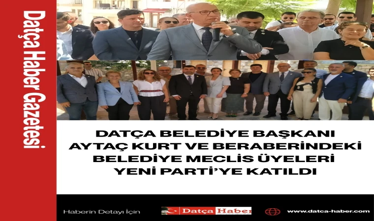 DATÇA BELEDİYE BAŞKANI AYTAÇ KURT VE BELEDİYE MECLİS ÜYELERİ YENİ PARTİ’YE KATILDI