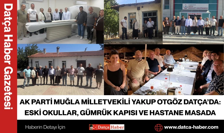 AK PARTİ MUĞLA MİLLETVEKİLİ YAKUP OTGÖZ DATÇA’DA: ESKİ OKULLAR, GÜMRÜK KAPISI VE HASTANE MASADA