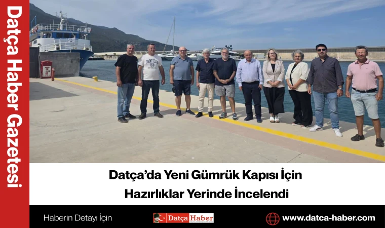 Datça’da Yeni Gümrük Kapısı İçin Hazırlıklar Yerinde İncelendi