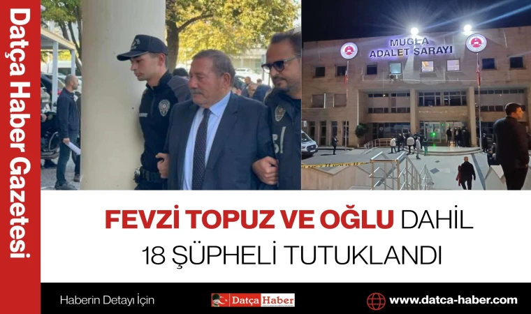 FEVZİ TOPUZ VE OĞLU DAHİL 18 ŞÜPHELİ TUTUKLANDI
