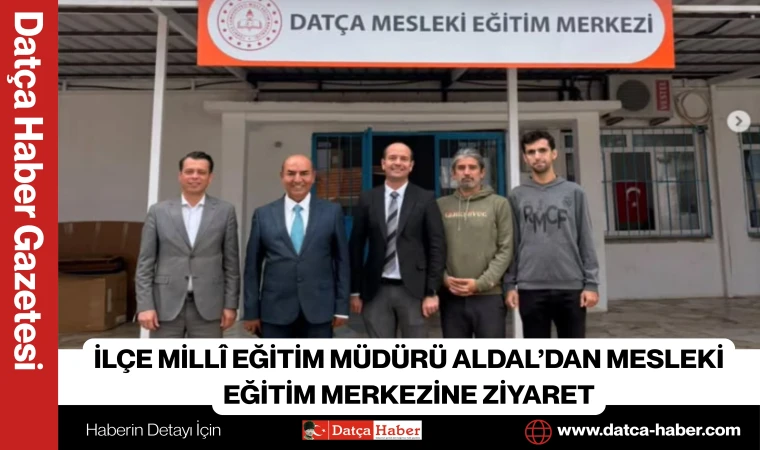 İLÇE MİLLİ EĞİTİM MÜDÜRÜ ALDAL’DAN MESLEKİ EĞİTİM MERKEZİNE ZİYARET