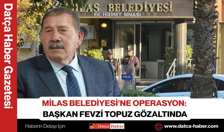 MİLAS BELEDİYESİ'NE OPERASYON: BAŞKAN FEVZİ TOPUZ GÖZALTINDA