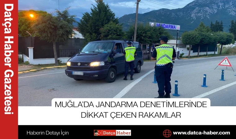 MUĞLA’DA JANDARMA DENETİMLERİNDE DİKKAT ÇEKEN RAKAMLAR