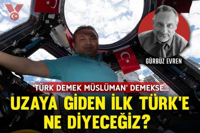 ‘Türk demek Müslüman’ demekse uzaya giden ilk Türk’e ne diyeceğiz?