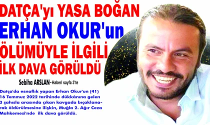 DAT­ÇA'­YI YASA BOĞAN ERHAN OKUR'UN ÖLÜ­MÜY­LE İLGİLİ İLK DAVA GÖ­RÜL­DÜ