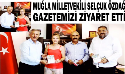 MUĞLA MİL­LET­VE­Kİ­Lİ SEL­ÇUK ÖZDAĞ GA­ZE­TE­Mİ­Zİ Zİ­YA­RET ETTİ