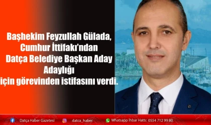Başhekim Feyzullah Gülada, Cumhur İttifakı’ndan Datça Belediye Başkan Aday Adaylığı için görevinden istifasını verdi