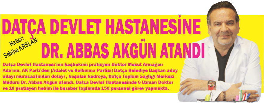 DATÇA DEV­LET HAS­TA­NESİ BAŞHEKİMLİĞİNE DR. ABBAS AKGÜN ATAN­DI