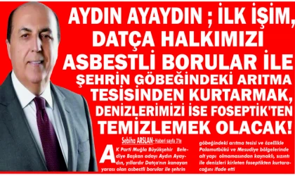 AYDIN AYAY­DIN ; İLK İŞİM, DATÇA HAL­KI­MI­ZI AS­BEST­Lİ BO­RU­LAR İLE ŞEH­RİN GÖ­BE­ĞİN­DE­Kİ ARIT­MA TE­Sİ­SİN­DEN KUR­TAR­MAK, DE­NİZ­LE­Rİ­Mİ­Zİ İSE FO­SEP­TİK'TEN TE­MİZ­LE­MEK OLA­CAK!