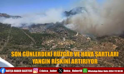 SON GÜNLERDEKİ RÜZGÂR VE HAVA ŞARTLARI YANGIN RİSKİNİ ARTIRIYOR