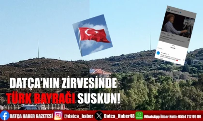 DATÇA’NIN ZİRVESİNDE TÜRK BAYRAĞI SUSKUN!