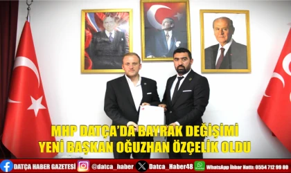 MHP DATÇA’DA BAYRAK DEĞİŞİMİ: YENİ BAŞKAN OĞUZHAN ÖZÇELİK OLDU