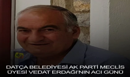 DATÇA BELEDİYESİ AK PARTİ MECLİS ÜYESİ VEDAT ERDAĞI’NIN ACI GÜNÜ