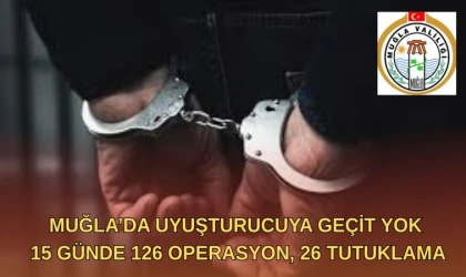 MUĞLA’DA UYUŞTURUCUYA GEÇİT YOK 15 GÜNDE 126 OPERASYON, 26 TUTUKLAMA