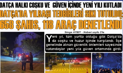 DATÇA HALKI COŞKU VE GÜVEN İÇİNDE YENİ YILI KUTLADI DATÇA’DA YILBAŞI TEDBİRLERİ SIKI TUTULDU: 658 ŞAHIS, 118 ARAÇ DENETLENDİ