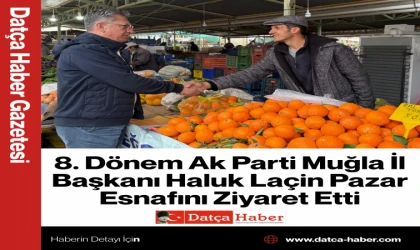 8. Dönem Ak Parti Muğla İl Başkanı Haluk Laçin Pazar Esnafını Ziyaret Etti