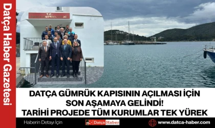 DATÇA GÜMRÜK KAPISININ AÇILMASI İÇİN SON AŞAMAYA GELİNDİ! TARİHİ PROJEDE TÜM KURUMLAR TEK YÜREK