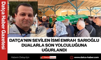DATÇA’NIN SEVİLEN İSMİ EMRAH SARIOĞLU DUALARLA SON YOLCULUĞUNA UĞURLANDI