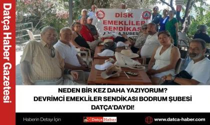 NEDEN BİR KEZ DAHA YAZIYORUM? DEVRİMCİ EMEKLİLER SENDİKASI BODRUM ŞUBESİ DATÇA’DAYDI!