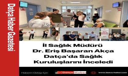 İl Sağlık Müdürü Dr. Eriş Başaran Akça Datça'da Sağlık Kuruluşlarını İnceledi
