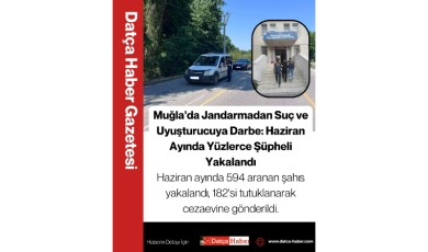 Muğla'da Jandarmadan Suç ve Uyuşturucuya Darbe: Haziran Ayında Yüzlerce Şüpheli Yakalandı