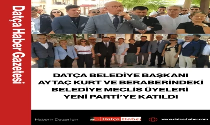 DATÇA BELEDİYE BAŞKANI AYTAÇ KURT VE BELEDİYE MECLİS ÜYELERİ YENİ PARTİ’YE KATILDI