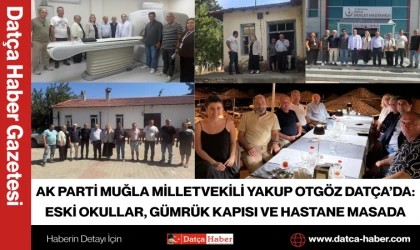AK PARTİ MUĞLA MİLLETVEKİLİ YAKUP OTGÖZ DATÇA’DA: ESKİ OKULLAR, GÜMRÜK KAPISI VE HASTANE MASADA