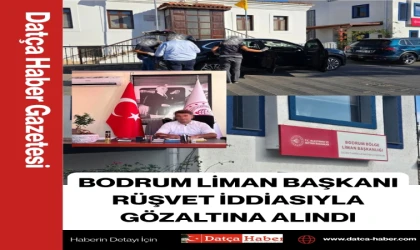 BODRUM LİMAN BAŞKANI RÜŞVET İDDİASIYLA GÖZALTINA ALINDI