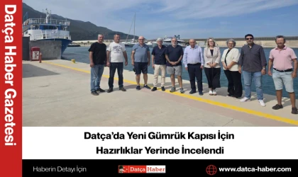 Datça’da Yeni Gümrük Kapısı İçin Hazırlıklar Yerinde İncelendi