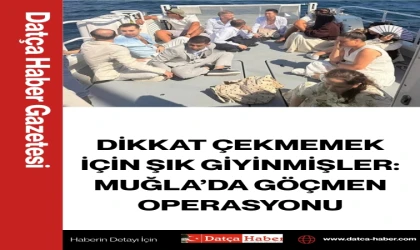 DİKKAT ÇEKMEMEK İÇİN ŞIK GİYİNMİŞLER: MUĞLA’DA GÖÇMEN OPERASYONU