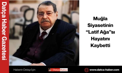 Muğla Siyasetinin “Latif Ağa”sı Hayatını Kaybetti