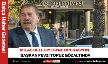 MİLAS BELEDİYESİ'NE OPERASYON:  BAŞKAN FEVZİ TOPUZ GÖZALTINDA