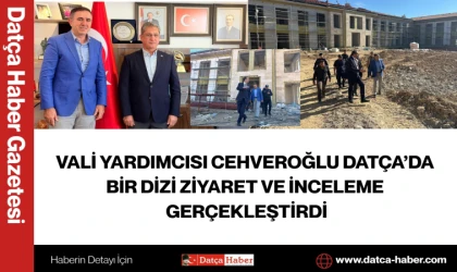 VALİ YARDIMCISI CEHVEROĞLU DATÇA’DA BİR DİZİ ZİYARET VE İNCELEME GERÇEKLEŞTİRDİ