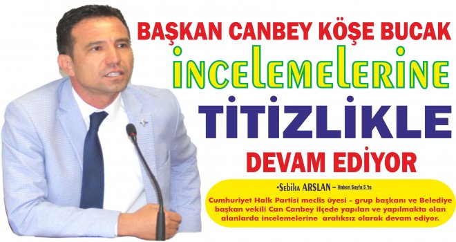 BAŞKAN CANBEY KÖŞE BUCAK İNCELEMELERİNE TİTİZLİKLE DEVAM EDİYOR
