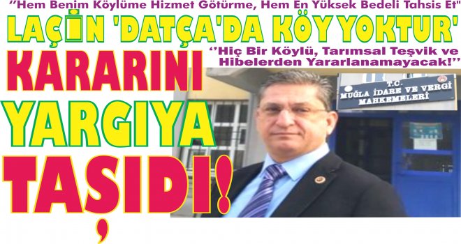 LAÇİN 'DATÇA'DA KÖY YOK­TUR' KA­RA­RI­NI YAR­GI­YA TA­ŞI­DI!